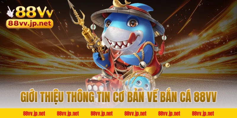 Giới thiệu thông tin cơ bản về bắn cá 88VV