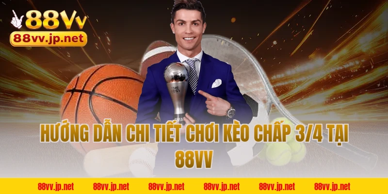 Hướng dẫn chi tiết chơi kèo chấp 3/4 tại 88VV