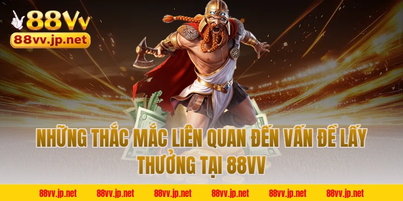 Những thắc mắc liên quan đến vấn đề lấy thưởng tại 88VV